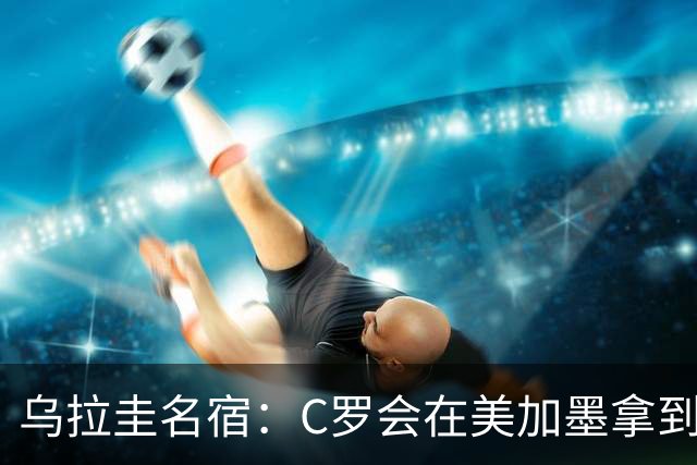 乌拉圭名宿：C罗会在美加墨拿到不少点球 就像2022年梅西那样