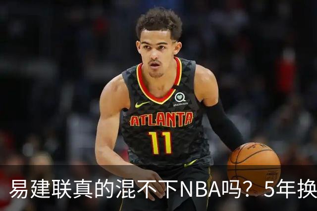 易建联真的混不下NBA吗？5年换4队后才发现，答案可能很意外